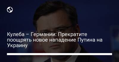 Владимир Путин - Дмитрий Кулеба - Кулеба – Германии: Прекратите поощрять новое нападение Путина на Украину - liga.net - Россия - Украина - Крым - Германия