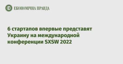 6 стартапов впервые представят Украину на международной конференции SXSW 2022 - epravda.com.ua - США - Украина