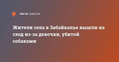 Жители села в Забайкалье вышли на сход из-за девочки, убитой собаками - ren.tv - Забайкальский край - район Читинский