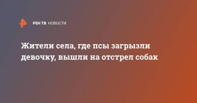 Жители села, где псы загрызли девочку, вышли на отстрел собак - ren.tv - Забайкальский край - Чита