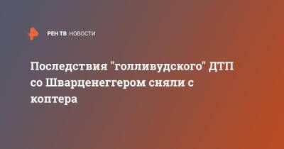 Арнольд Шварценеггер - Последствия ДТП с участием Шварценеггера сняли с коптера - ren.tv - шт. Калифорния