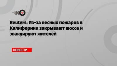 Reuters: Из-за лесных пожаров в Калифорнии закрывают шоссе и эвакуируют жителей - echo.msk.ru - США - шт. Калифорния - Reuters