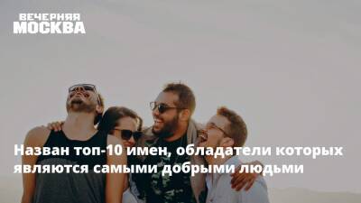 Назван топ-10 имен, обладатели которых являются самыми добрыми людьми - vm.ru