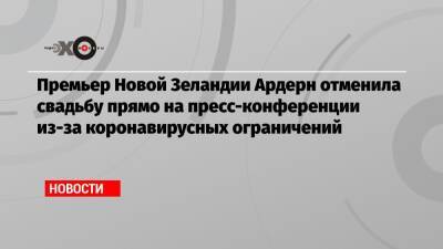 Премьер Новой Зеландии Ардерн отменила свадьбу прямо на пресс-конференции из-за коронавирусных ограничений - echo.msk.ru - Новая Зеландия