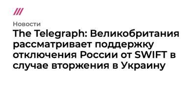 Борис Джонсон - Бен Уоллес - Евгений Мураев - Лиз Трасс - The Telegraph: Великобритания рассматривает поддержку отключения России от SWIFT в случае вторжения в Украину - tvrain.ru - Москва - Россия - США - Украина - Англия - Лондон - Германия - county Swift