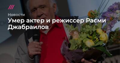 Сергей Бобылев - Умер актер и режиссер Расми Джабраилов - tvrain.ru - Москва - РСФСР