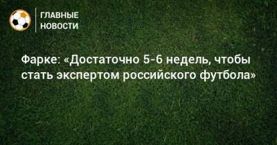Матиас Норманн - Фарке: «Достаточно 5-6 недель, чтобы стать экспертом российского футбола» - bombardir.ru - Россия
