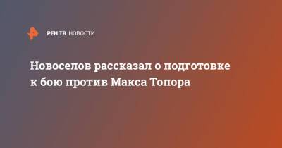 Максим Новоселов - Максим Щербаков - Новоселов рассказал о подготовке к бою против Макса Топора - ren.tv