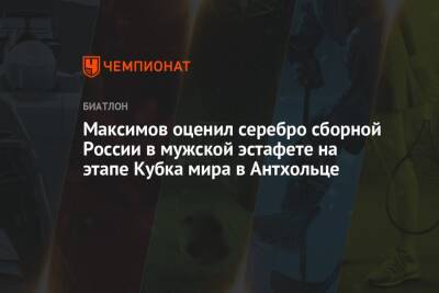 Максим Максимов - Максимов оценил серебро сборной России в мужской эстафете на этапе Кубка мира в Антхольце - championat.com - Россия
