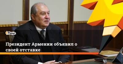 Армен Саркисян - Президент Армении объявил о своей отставке - ridus.ru - Армения