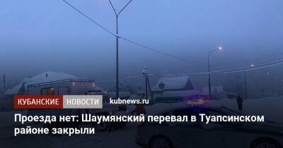 Проезда нет: Шаумянский перевал в Туапсинском районе закрыли - kubnews.ru - Краснодарский край - Геленджик