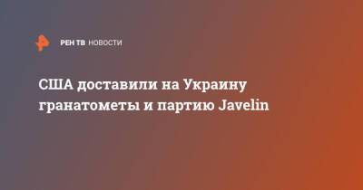 США доставили на Украину гранатометы и партию Javelin - ren.tv - США - Украина - Киев - Вашингтон - Борисполь