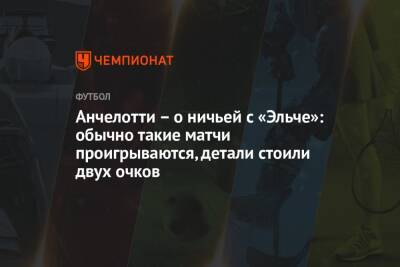 Карло Анчелотти - Анчелотти – о ничьей с «Эльче»: обычно такие матчи проигрываются, детали стоили двух очков - championat.com