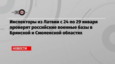 Сергей Рыжков - Инспекторы из Латвии с 24 по 29 января проверят российские военные базы в Брянской и Смоленской областях - echo.msk.ru - Россия - Смоленская обл. - Латвия - Брянская обл.