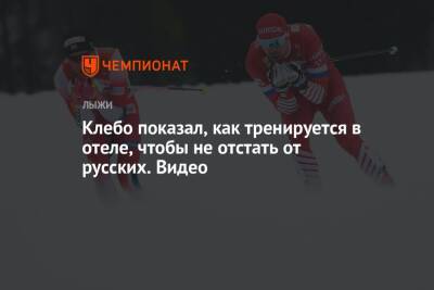 Александр Большунов - Йоханнес Клебо - Клебо показал, как тренируется в отеле, чтобы не отстать от русских. Видео - championat.com - Россия