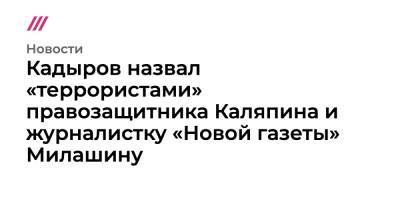 Кадыров назвал «террористами» правозащитника Каляпина и журналистку «Новой газеты» Милашину - tvrain.ru - Россия - респ. Чечня