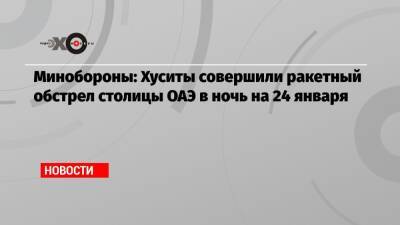 Минобороны: Хуситы совершили ракетный обстрел столицы ОАЭ в ночь на 24 января - echo.msk.ru - Эмираты - Йемен - Абу-Даби