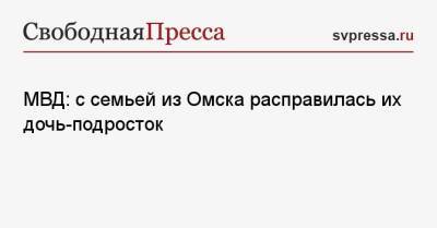 МВД: с семьей из Омска расправилась их дочь-подросток - svpressa.ru - Санкт-Петербург - Московская обл. - Амурская обл. - Омск - Омская обл.