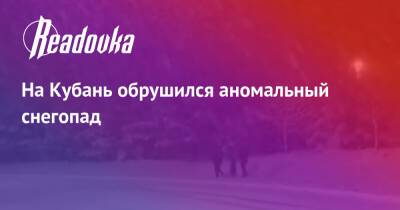 На Кубань обрушился аномальный снегопад - readovka.news - Краснодарский край - Краснодар - Норильск