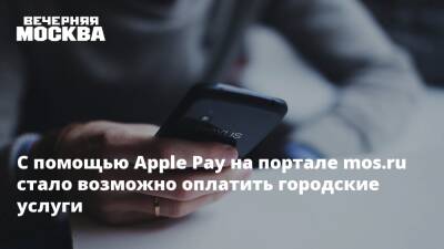 Дмитрий Иванов - С помощью Apple Pay на портале mos.ru стало возможно оплатить городские услуги - vm.ru - Москва