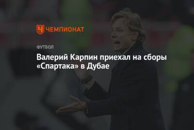 Артем Дзюба - Валерий Карпин - Паоло Ваноль - Валерий Карпин приехал на сборы «Спартака» в Дубае - championat.com - Москва - Россия - Санкт-Петербург - Рига - Эмираты - Словакия