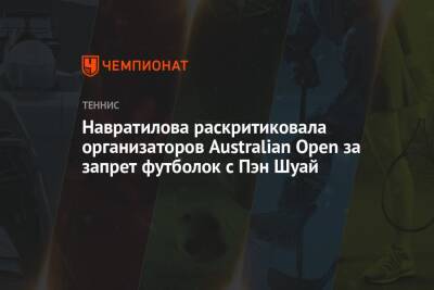 Мартин Навратилов - Пэн Шуай - Навратилова раскритиковала организаторов Australian Open за запрет футболок с Пэн Шуай - championat.com - Китай - Австралия
