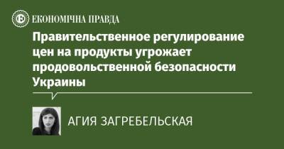 Правительственное регулирование цен на продукты угрожает продовольственной безопасности Украины - epravda.com.ua - Украина