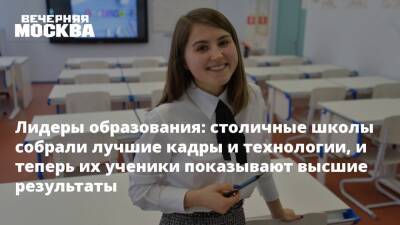 Лидеры образования: столичные школы собрали лучшие кадры и технологии, и теперь их ученики показывают высшие результаты - vm.ru - Москва
