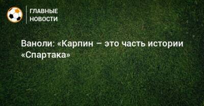 Валерий Карпин - Паоло Ваноль - Ваноли: «Карпин – это часть истории «Спартака» - bombardir.ru - Россия - Эмираты