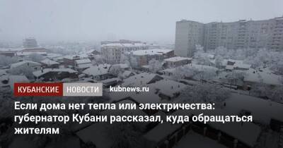 Евгений Тишковец - Вениамин Кондратьев - Если дома нет тепла или электричества: губернатор Кубани рассказал, куда обращаться жителям - kubnews.ru - Краснодарский край - Краснодар