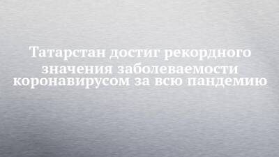 Наиль Магдеев - Татарстан достиг рекордного значения заболеваемости коронавирусом за всю пандемию - chelny-izvest.ru - Россия - респ. Татарстан - Набережные Челны - Казань