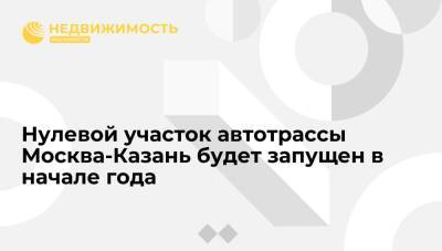 Марат Хуснуллин - Михаил Мишустин - Хуснуллин: нулевой участок автотрассы Москва-Казань будет запущен в начале 2022 года - realty.ria.ru - Москва - Россия - Китай - Нижний Новгород - Казань