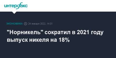 "Норникель" сократил в 2021 году выпуск никеля на 18% - interfax.ru - Москва - Норильск - Норильск