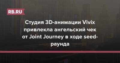 Студия 3D-анимации Vivix привлекла $1 млн за 2021 год и вошла в портфель Joint Journey - rb.ru - Россия - США - Fargo - county Wells - Кинопоиск