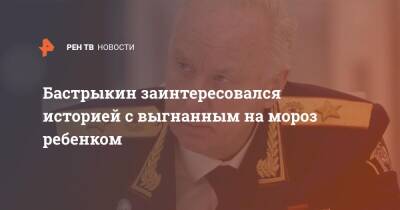 Александр Бастрыкин - Бастрыкин заинтересовался историей с выгнанным на мороз ребенком - ren.tv - Россия - Алтайский край