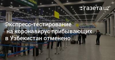 Экспресс-тестирование на коронавирус прибывающих отменено - gazeta.uz - США - Узбекистан