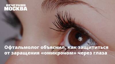 Андрей Исаев - Татьяна Шилова - Офтальмолог объяснил, как защититься от заращения «омикроном» через глаза - vm.ru - Москва