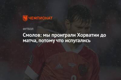 Федор Смолов - Смолов: мы проиграли Хорватии до матча, потому что испугались - championat.com - Россия - Хорватия
