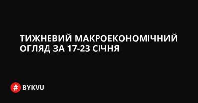 Тижневий макроекономічний огляд за 17-23 січня - bykvu.com - Украина