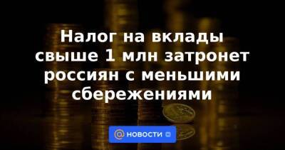 Налог на вклады свыше 1 млн затронет россиян с меньшими сбережениями - smartmoney.one