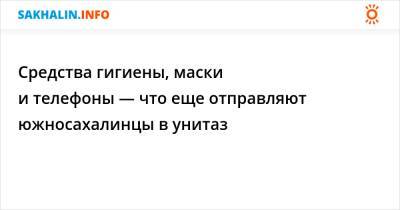 Средства гигиены, маски и телефоны — что еще отправляют южносахалинцы в унитаз - sakhalin.info - Россия - Южно-Сахалинск