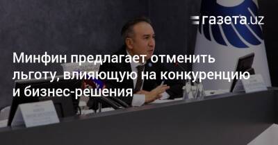 Минфин предлагает отменить льготу, влияющую на конкуренцию и бизнес-решения - gazeta.uz - Узбекистан