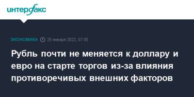 Рубль почти не меняется к доллару и евро на старте торгов из-за влияния противоречивых внешних факторов - interfax.ru - Москва - США - Лондон - Нью-Йорк