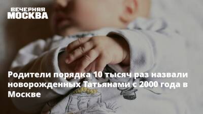Родители порядка 10 тысяч раз назвали новорожденных Татьянами с 2000 года в Москве - vm.ru - Москва