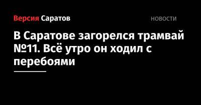 В Саратове загорелся трамвай №11. Всё утро он ходил с перебоями - nversia.ru - Саратов - Солнечный - Мирный