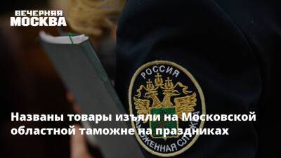 Названы товары изъяли на Московской областной таможне на праздниках - vm.ru - Англия - Германия - Польша - Сербия - Таможенный Союз