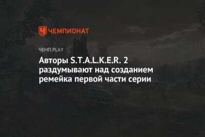 Авторы S.T.A.L.K.E.R. 2 раздумывают над созданием ремейка первой части серии - championat.com