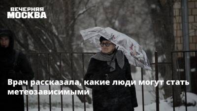 Врач рассказала, какие люди могут стать метеозависимыми - vm.ru