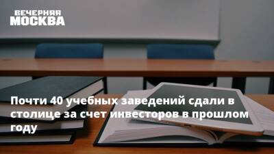 Сергей Левкин - Почти 40 учебных заведений сдали в столице за счет инвесторов в прошлом году - vm.ru - Москва - Москва