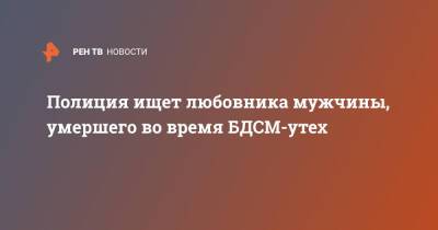 Полиция ищет любовника мужчины, умершего во время БДСМ-утех - ren.tv - Москва - Московская обл. - Московская область